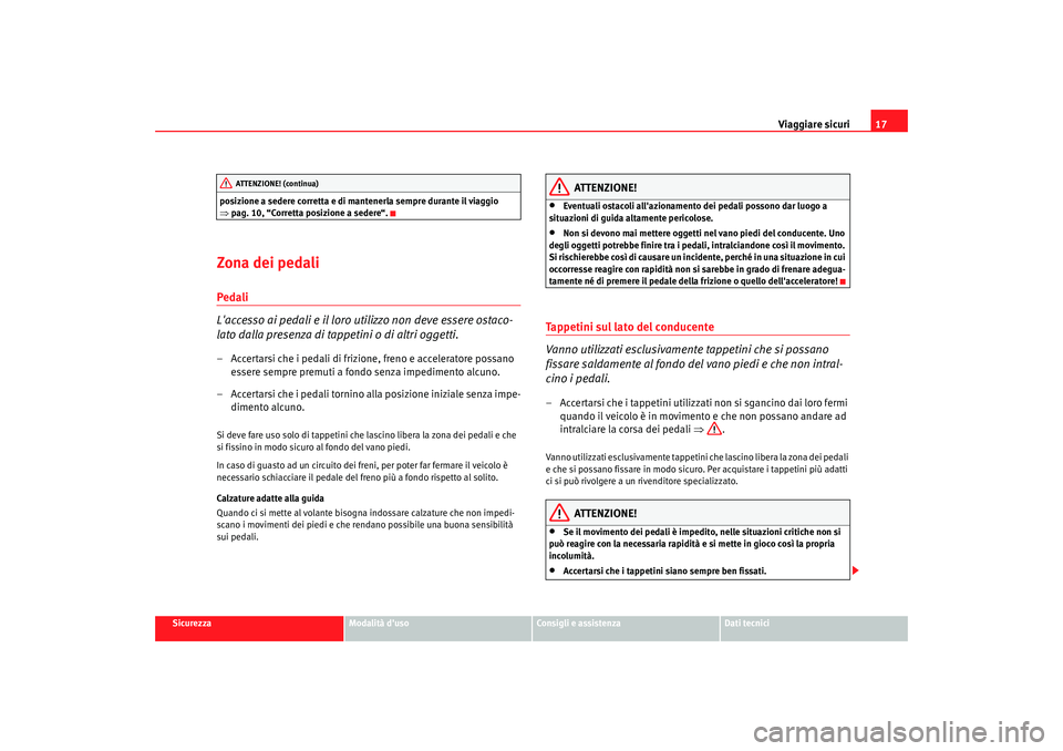 Seat Altea 2008  Manuale del proprietario (in Italian) Viaggiare sicuri17
Sicurezza
Modalità duso
Consigli e assistenza
Dati tecnici
posizione a sedere corretta e di mantenerla sempre durante il viaggio 
⇒
pag. 10, “Corretta posizione a sedere“.
Z