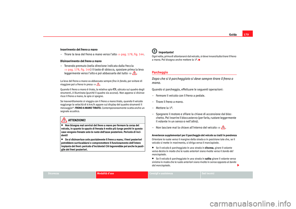 Seat Altea 2008 Manuale del proprietario (in Italian) Guida179
Sicurezza
Modalità duso
Consigli e assistenza
Dati tecnici
Inserimento del freno a mano
– Tirare la leva del freno a mano verso lalto ⇒pag. 178, fig. 144 .
Disinserimento del freno a Seat Altea 2008 Manuale del proprietario (in Italian) Guida179
Sicurezza
Modalità duso
Consigli e assistenza
Dati tecnici
Inserimento del freno a mano
– Tirare la leva del freno a mano verso lalto ⇒pag. 178, fig. 144 .
Disinserimento del freno a