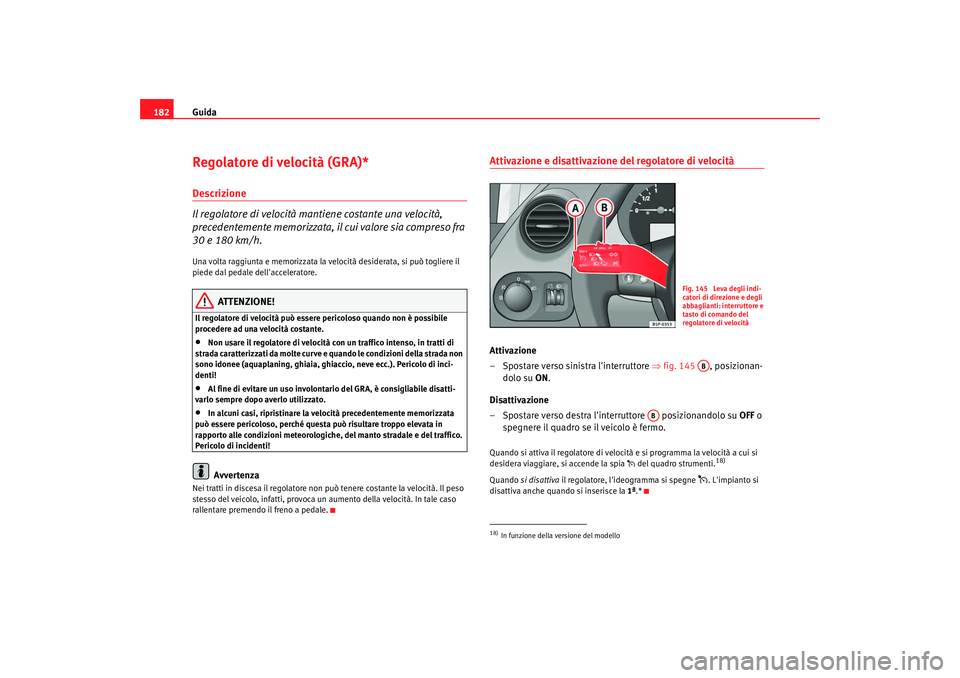 Seat Altea 2008 Manuale del proprietario (in Italian) Guida
182Regolatore di velocità (GRA)*Descrizione
Il regolatore di velocità mantiene costante una velocità,
precedentemente memorizzata, il cui valore sia compreso fra
30 e 180 km/h.Una volta rag Seat Altea 2008 Manuale del proprietario (in Italian) Guida
182Regolatore di velocità (GRA)*Descrizione
Il regolatore di velocità mantiene costante una velocità,
precedentemente memorizzata, il cui valore sia compreso fra
30 e 180 km/h.Una volta rag