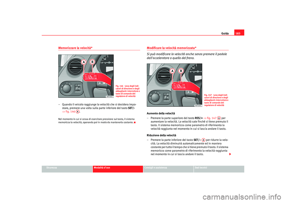Seat Altea 2008 Manuale del proprietario (in Italian) Guida183
Sicurezza
Modalità duso
Consigli e assistenza
Dati tecnici
Memorizzare la velocità*– Quando il veicolo raggiunge la velocità che si desidera impo-
stare, premere una volta sulla parte i Seat Altea 2008 Manuale del proprietario (in Italian) Guida183
Sicurezza
Modalità duso
Consigli e assistenza
Dati tecnici
Memorizzare la velocità*– Quando il veicolo raggiunge la velocità che si desidera impo-
stare, premere una volta sulla parte i