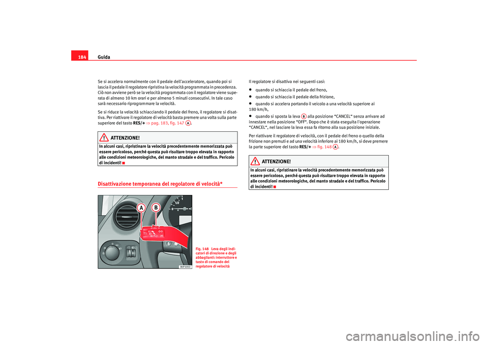 Seat Altea 2008 Manuale del proprietario (in Italian) Guida
184Se si accelera normalmente con il pedale dellacceleratore, quando poi si
lascia il pedale il regolatore ripristina la velocità programmata in precedenza.
Ciò non avviene però se la velo Seat Altea 2008 Manuale del proprietario (in Italian) Guida
184Se si accelera normalmente con il pedale dellacceleratore, quando poi si
lascia il pedale il regolatore ripristina la velocità programmata in precedenza.
Ciò non avviene però se la velo