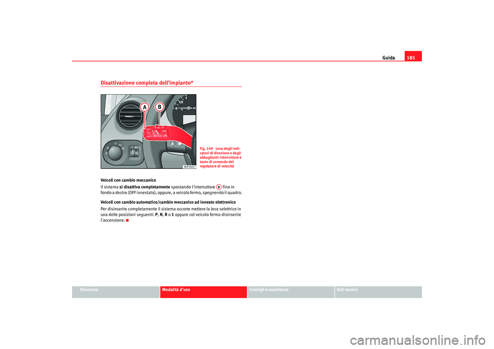 Seat Altea 2008 Manuale del proprietario (in Italian) Guida185
Sicurezza
Modalità duso
Consigli e assistenza
Dati tecnici
Disattivazione completa dellimpianto*Veicoli con cambio meccanico
Il sistema si disattiva completamente spostando linterruttore Seat Altea 2008 Manuale del proprietario (in Italian) Guida185
Sicurezza
Modalità duso
Consigli e assistenza
Dati tecnici
Disattivazione completa dellimpianto*Veicoli con cambio meccanico
Il sistema si disattiva completamente spostando linterruttore