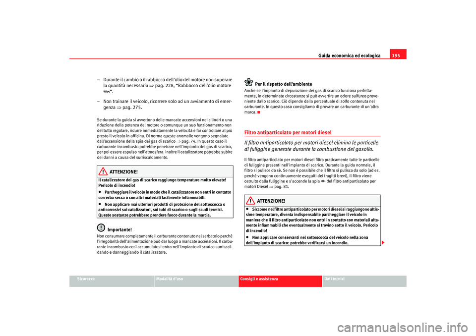 Seat Altea 2008 Manuale del proprietario (in Italian) Guida economica ed ecologica195
Sicurezza
Modalità duso
Consigli e assistenza
Dati tecnici
– Durante il cambio o il rabbocco dellolio del motore non superare
la quantità necessaria ⇒pag. 228 Seat Altea 2008 Manuale del proprietario (in Italian) Guida economica ed ecologica195
Sicurezza
Modalità duso
Consigli e assistenza
Dati tecnici
– Durante il cambio o il rabbocco dellolio del motore non superare
la quantità necessaria ⇒pag. 228