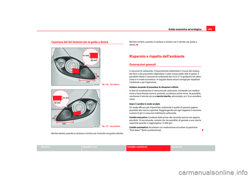 Seat Altea 2008 Manuale del proprietario (in Italian) Guida economica ed ecologica199
Sicurezza
Modalità duso
Consigli e assistenza
Dati tecnici
Copertura dei fari bixenon per la guida a destraNel faro destro, quando si conduce a sinistra con il veicol Seat Altea 2008 Manuale del proprietario (in Italian) Guida economica ed ecologica199
Sicurezza
Modalità duso
Consigli e assistenza
Dati tecnici
Copertura dei fari bixenon per la guida a destraNel faro destro, quando si conduce a sinistra con il veicol