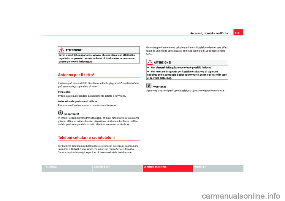 Seat Altea 2008  Manuale del proprietario (in Italian) Accessori, ricambi e modifiche217
Sicurezza
Modalità duso
Consigli e assistenza
Dati tecnici
ATTENZIONE!
Lavori o modifiche apportate al veicolo, che non siano stati effettuati a 
regola darte, pos