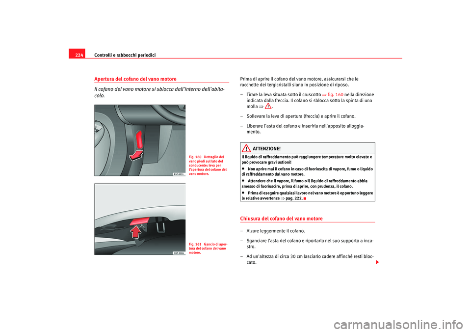 Seat Altea 2008 Manuale del proprietario (in Italian) Controlli e rabbocchi periodici
224Apertura del cofano del vano motore
Il cofano del vano motore si sblocca dallinterno dellabita-
colo.
Prima di aprire il cofano del vano motore, assicurarsi che le Seat Altea 2008 Manuale del proprietario (in Italian) Controlli e rabbocchi periodici
224Apertura del cofano del vano motore
Il cofano del vano motore si sblocca dallinterno dellabita-
colo.
Prima di aprire il cofano del vano motore, assicurarsi che le