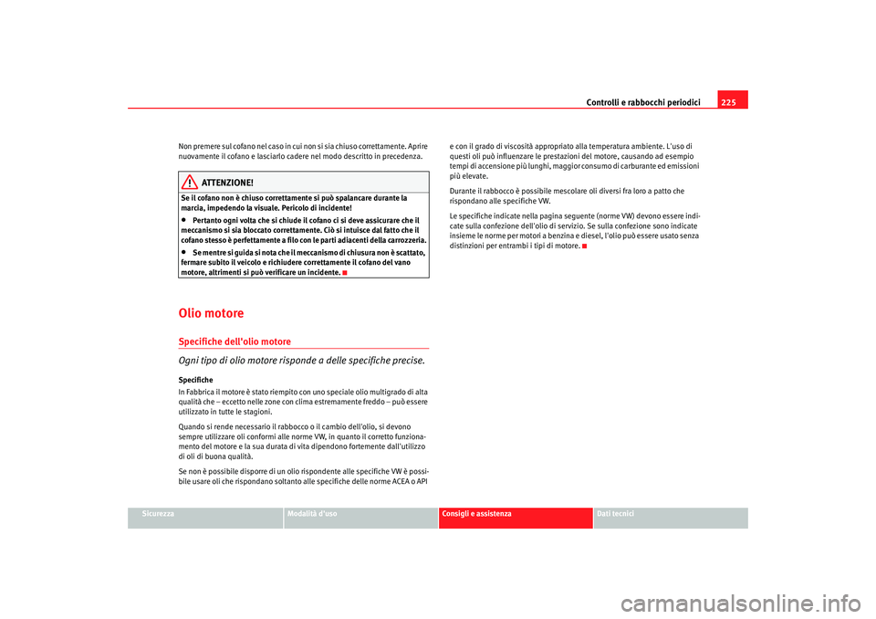 Seat Altea 2008 Manuale del proprietario (in Italian) Controlli e rabbocchi periodici225
Sicurezza
Modalità duso
Consigli e assistenza
Dati tecnici
Non premere sul cofano nel caso in cui
non si sia chiuso correttamente. Aprire
nuovamente il cofano e Seat Altea 2008 Manuale del proprietario (in Italian) Controlli e rabbocchi periodici225
Sicurezza
Modalità duso
Consigli e assistenza
Dati tecnici
Non premere sul cofano nel caso in cui
non si sia chiuso correttamente. Aprire
nuovamente il cofano e