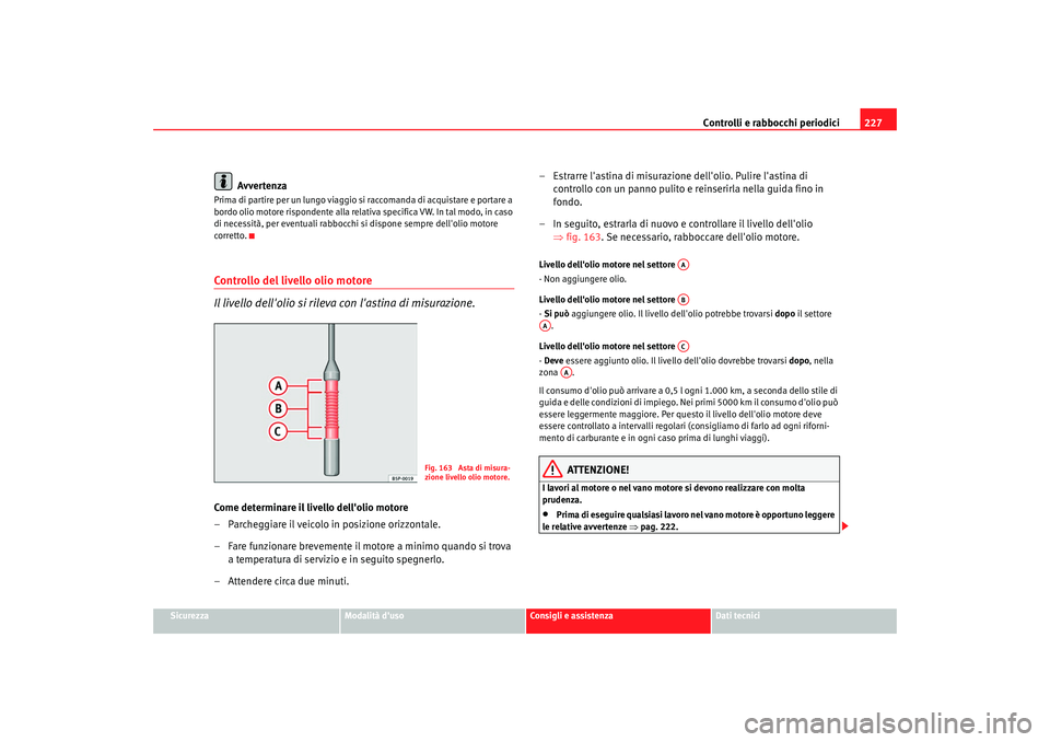 Seat Altea 2008 Manuale del proprietario (in Italian) Controlli e rabbocchi periodici227
Sicurezza
Modalità duso
Consigli e assistenza
Dati tecnici
Avvertenza
Prima di partire per un lungo viaggio si raccomanda di acquistare e portare a
bordo olio mot Seat Altea 2008 Manuale del proprietario (in Italian) Controlli e rabbocchi periodici227
Sicurezza
Modalità duso
Consigli e assistenza
Dati tecnici
Avvertenza
Prima di partire per un lungo viaggio si raccomanda di acquistare e portare a
bordo olio mot