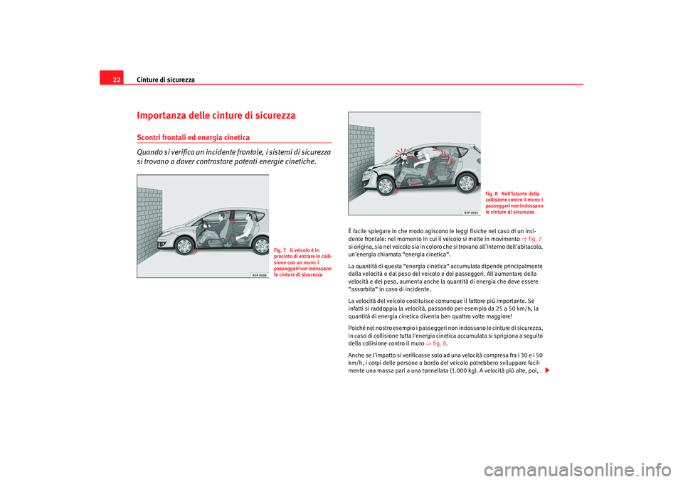 Seat Altea 2008  Manuale del proprietario (in Italian) Cinture di sicurezza
22Importanza delle cinture di sicurezzaScontri frontali ed energia cinetica
Quando si verifica un incidente frontale, i sistemi di sicurezza 
si trovano a dover contrastare potent