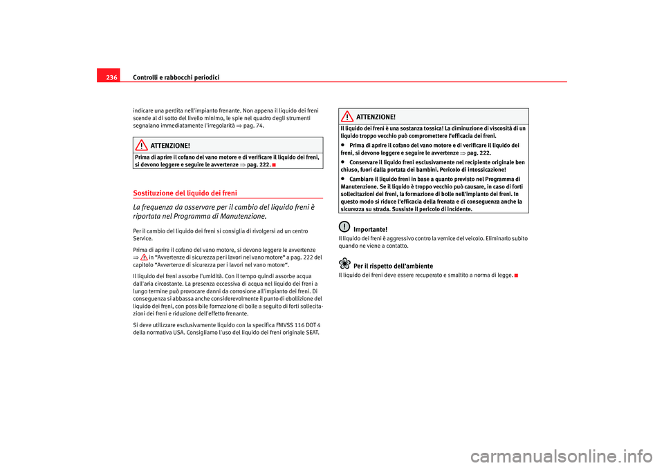 Seat Altea 2008 Manuale del proprietario (in Italian) Controlli e rabbocchi periodici
236indicare una perdita nellimpianto frenante. Non appena il liquido dei freni
scende al di sotto del livello minimo , le spie nel quadro degli strumenti
segnalano i Seat Altea 2008 Manuale del proprietario (in Italian) Controlli e rabbocchi periodici
236indicare una perdita nellimpianto frenante. Non appena il liquido dei freni
scende al di sotto del livello minimo , le spie nel quadro degli strumenti
segnalano i