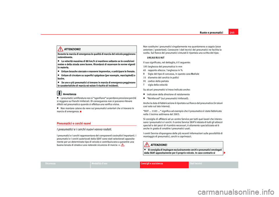 Seat Altea 2008  Manuale del proprietario (in Italian) Ruote e pneumatici245
Sicurezza
Modalità duso
Consigli e assistenza
Dati tecnici
ATTENZIONE!
Durante la marcia di emergenza le qualità di marcia del veicolo peggiorano 
notevolmente.•
La velocit�