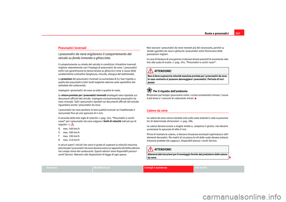 Seat Altea 2008 Manuale del proprietario (in Italian) Ruote e pneumatici247
Sicurezza
Modalità duso
Consigli e assistenza
Dati tecnici
Pneumatici invernali
I pneumatici da neve miglio rano il comportamento del
veicolo su fondo innevato o ghiacciato.Il Seat Altea 2008 Manuale del proprietario (in Italian) Ruote e pneumatici247
Sicurezza
Modalità duso
Consigli e assistenza
Dati tecnici
Pneumatici invernali
I pneumatici da neve miglio rano il comportamento del
veicolo su fondo innevato o ghiacciato.Il