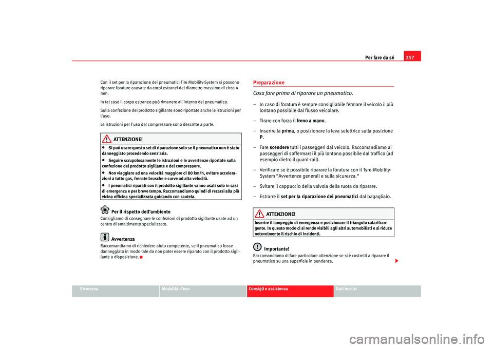 Seat Altea 2008 Manuale del proprietario (in Italian) Per fare da sé257
Sicurezza
Modalità duso
Consigli e assistenza
Dati tecnici
Con il set per la riparazione dei pneumatici Tire Mobility-System si possono
riparare forature causate da corpi est
ran Seat Altea 2008 Manuale del proprietario (in Italian) Per fare da sé257
Sicurezza
Modalità duso
Consigli e assistenza
Dati tecnici
Con il set per la riparazione dei pneumatici Tire Mobility-System si possono
riparare forature causate da corpi est
ran