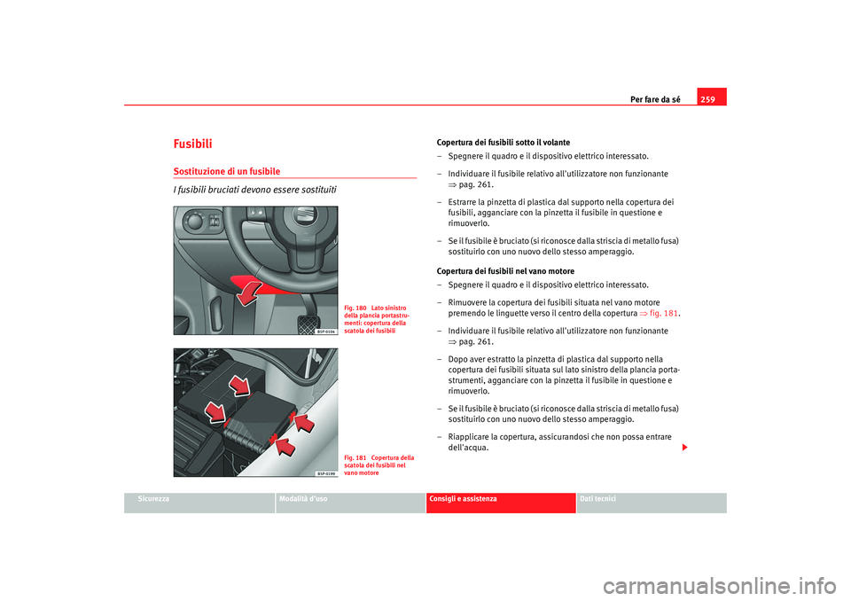 Seat Altea 2008 Manuale del proprietario (in Italian) Per fare da sé259
Sicurezza
Modalità duso
Consigli e assistenza
Dati tecnici
Fusibili Sostituzione di un fusibile
I fusibili bruciati devono essere sostituiti
Coper tura dei fusibili sotto il volan Seat Altea 2008 Manuale del proprietario (in Italian) Per fare da sé259
Sicurezza
Modalità duso
Consigli e assistenza
Dati tecnici
Fusibili Sostituzione di un fusibile
I fusibili bruciati devono essere sostituiti
Coper tura dei fusibili sotto il volan