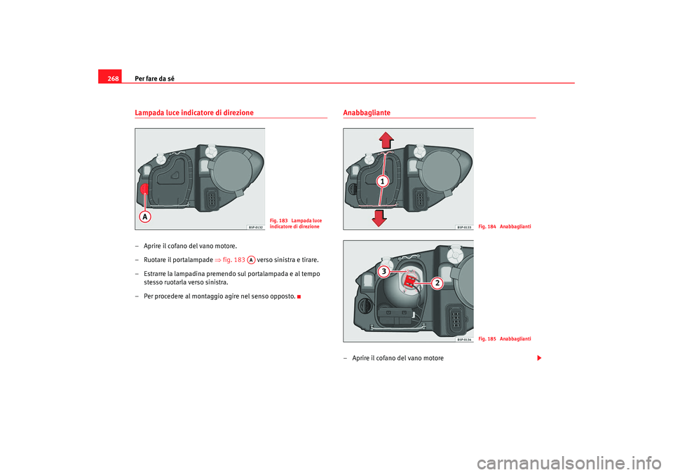 Seat Altea 2008 Manuale del proprietario (in Italian) Per fare da sé
268Lampada luce indicatore di direzione– Aprire il cofano del vano motore.
– Ruotare il portalampade ⇒fig. 183 verso sinistra e tirare.
– Estrarre la lampadina premendo sul Seat Altea 2008 Manuale del proprietario (in Italian) Per fare da sé
268Lampada luce indicatore di direzione– Aprire il cofano del vano motore.
– Ruotare il portalampade ⇒fig. 183 verso sinistra e tirare.
– Estrarre la lampadina premendo sul