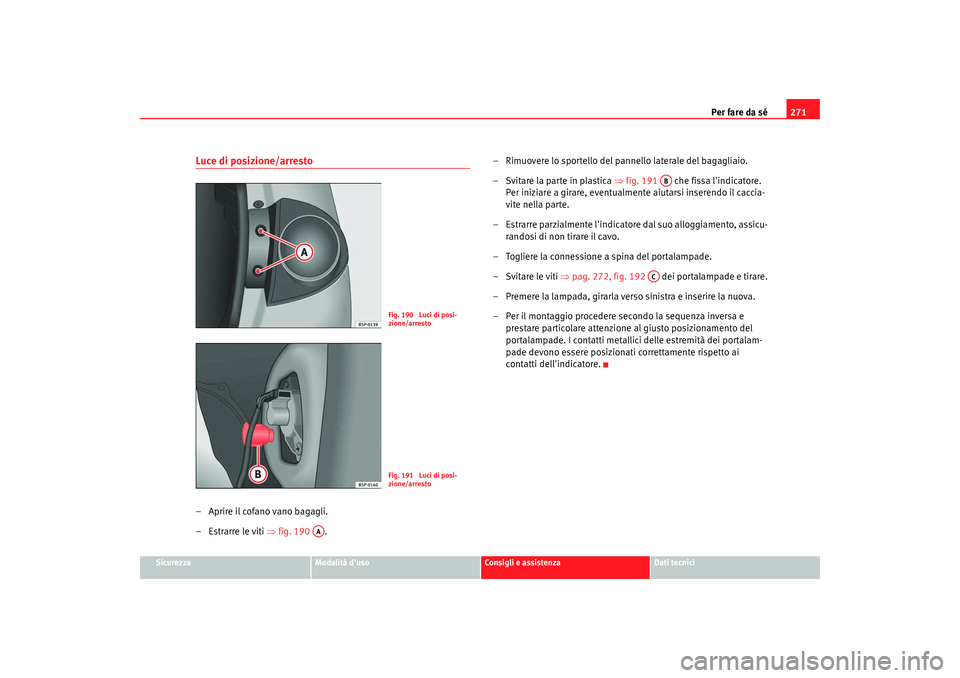 Seat Altea 2008 Manuale del proprietario (in Italian) Per fare da sé271
Sicurezza
Modalità duso
Consigli e assistenza
Dati tecnici
Luce di posizione/arresto– Aprire il cofano vano bagagli.
– Estrarre le viti ⇒fig. 190 . – Rimuovere lo sportell Seat Altea 2008 Manuale del proprietario (in Italian) Per fare da sé271
Sicurezza
Modalità duso
Consigli e assistenza
Dati tecnici
Luce di posizione/arresto– Aprire il cofano vano bagagli.
– Estrarre le viti ⇒fig. 190 . – Rimuovere lo sportell