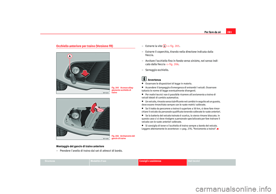 Seat Altea 2008 Manuale del proprietario (in Italian) Per fare da sé281
Sicurezza
Modalità duso
Consigli e assistenza
Dati tecnici
Occhiello anteriore per traino (Versione FR)Montaggio del gancio di traino anteriore
– Prendere lanello di traino dal Seat Altea 2008 Manuale del proprietario (in Italian) Per fare da sé281
Sicurezza
Modalità duso
Consigli e assistenza
Dati tecnici
Occhiello anteriore per traino (Versione FR)Montaggio del gancio di traino anteriore
– Prendere lanello di traino dal