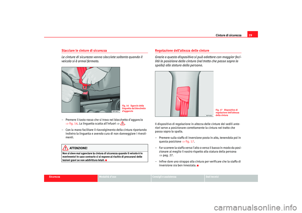 Seat Altea 2008  Manuale del proprietario (in Italian) Cinture di sicurezza29
Sicurezza
Modalità duso
Consigli e assistenza
Dati tecnici
Slacciare le cinture di sicurezza
Le cinture di sicurezza vanno slacciate soltanto quando il 
veicolo si è ormai fe