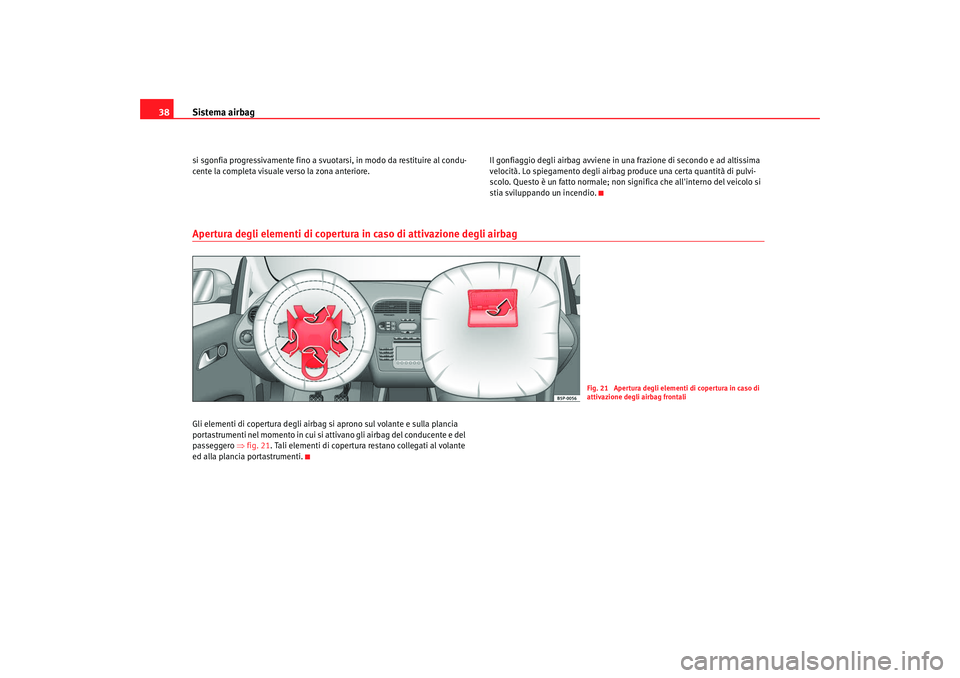 Seat Altea 2008  Manuale del proprietario (in Italian) Sistema airbag
38si sgonfia progressivamente fino a svuotar si, in modo da restituire al condu-
cente la completa visuale verso la zona anteriore. Il gonfiaggio degli airbag avviene in 
una frazione d