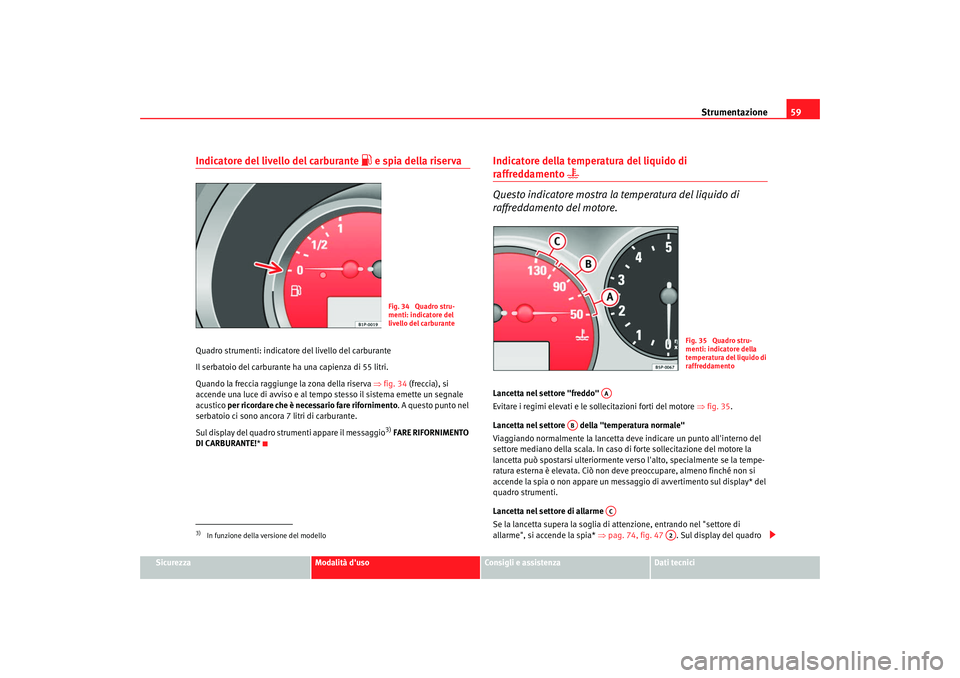 Seat Altea 2008  Manuale del proprietario (in Italian) Strumentazione59
Sicurezza
Modalità duso
Consigli e assistenza
Dati tecnici
Indicatore del livello del carburante 
 e spia della riserva
Quadro strumenti: indicatore  del livello del carburante
I