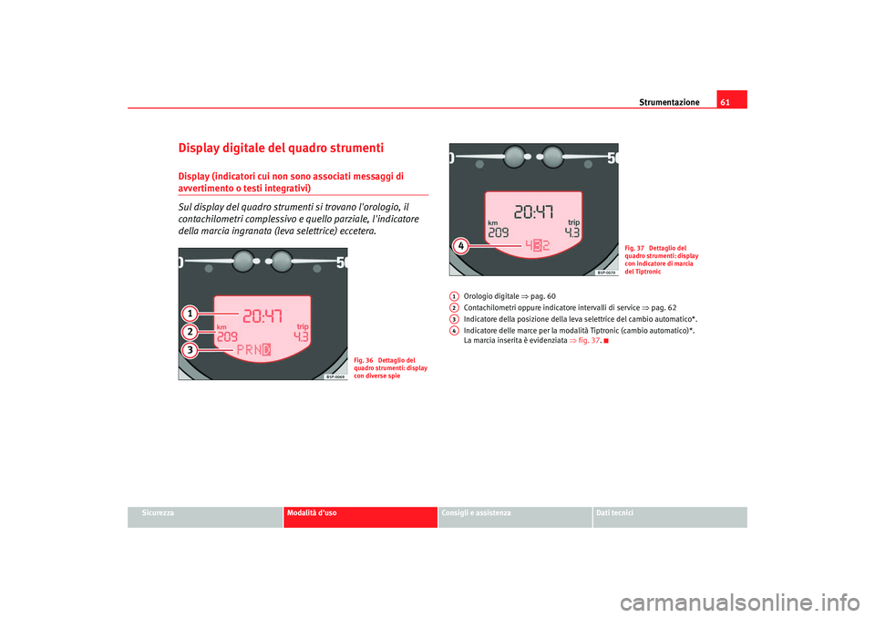 Seat Altea 2008  Manuale del proprietario (in Italian) Strumentazione61
Sicurezza
Modalità duso
Consigli e assistenza
Dati tecnici
Display digitale del quadro strumentiDisplay (indicatori cui non sono associati messaggi di avvertimento o testi integrati