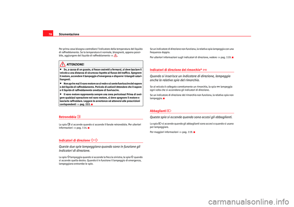 Seat Altea 2008 Manuale del proprietario (in Italian) Strumentazione
78Per prima cosa bisogna controllare lin dicatore della temperatura del liquido
di raffreddamento. Se la temperatura è normale, bisognerà, appena possi-
bile, aggiungere del liquido Seat Altea 2008 Manuale del proprietario (in Italian) Strumentazione
78Per prima cosa bisogna controllare lin dicatore della temperatura del liquido
di raffreddamento. Se la temperatura è normale, bisognerà, appena possi-
bile, aggiungere del liquido