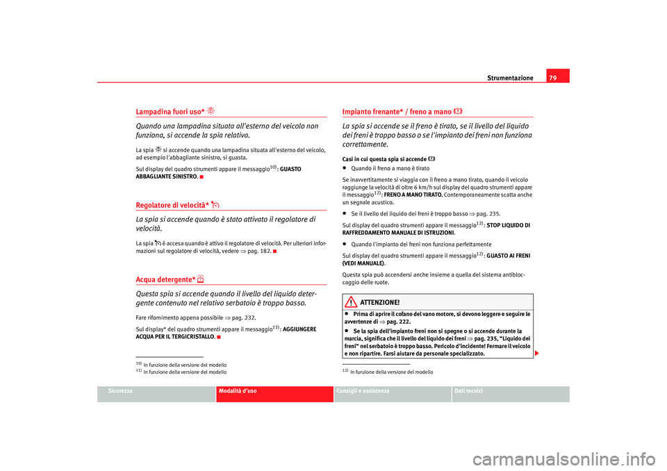 Seat Altea 2008  Manuale del proprietario (in Italian) Strumentazione79
Sicurezza
Modalità duso
Consigli e assistenza
Dati tecnici
Lampadina fuori uso* 

Quando una lampadina situata  allesterno del veicolo non 
funziona, si accende la spia relativa