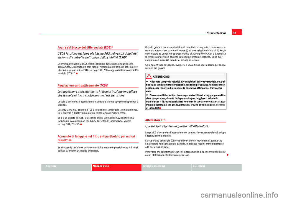 Seat Altea 2008  Manuale del proprietario (in Italian) Strumentazione81
Sicurezza
Modalità duso
Consigli e assistenza
Dati tecnici
Avaria del blocco del differenziale (EDS)*
L’EDS funziona assieme al sistema ABS nei veicoli dotati del 
sistema di cont