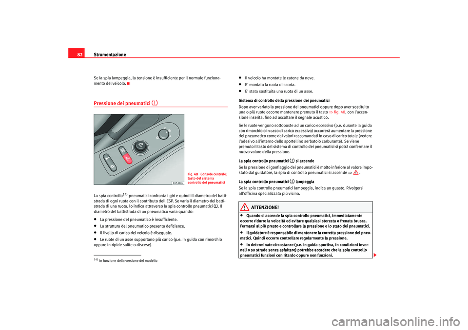 Seat Altea 2008  Manuale del proprietario (in Italian) Strumentazione
82Se la spia lampeggia, la tensione è insufficiente per il normale funziona-
mento del veicolo.Pressione dei pneumatici 

La spia controllo
14) pneumatici confronta i giri e quindi 