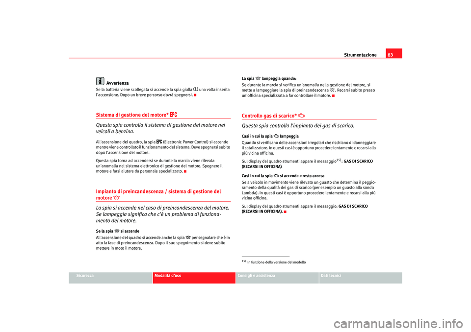 Seat Altea 2008  Manuale del proprietario (in Italian) Strumentazione83
Sicurezza
Modalità duso
Consigli e assistenza
Dati tecnici
Avvertenza
Se la batteria viene scollegata si accende la spia gialla 
 una volta inserita 
laccensione. Dopo un breve 