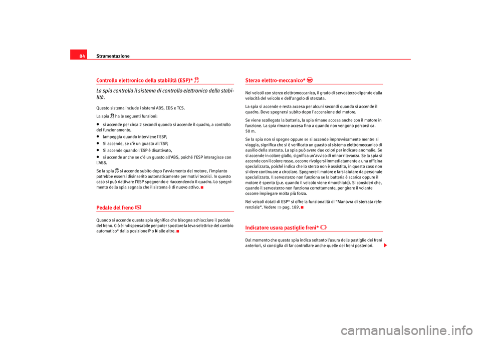 Seat Altea 2008  Manuale del proprietario (in Italian) Strumentazione
84Controllo elettronico della stabilità (ESP)* 
 
La spia controlla il sistema di controllo elettronico della stabi-
lità.
Questo sistema include i sistemi ABS, EDS e TCS.
La spia 