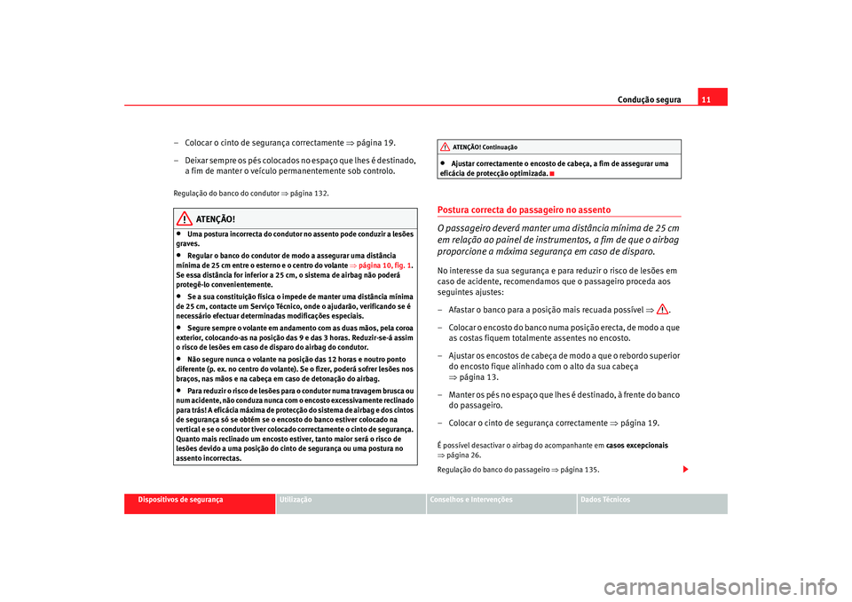 Seat Altea 2008  Manual do proprietário (in Portuguese)  Condução segura11
Dispositivos de segurança
Utilização
Conselhos e Intervenções
Dados Técnicos
– Colocar o cinto de segurança correctamente  ⇒página 19.
– Deixar sempre os pés colocad