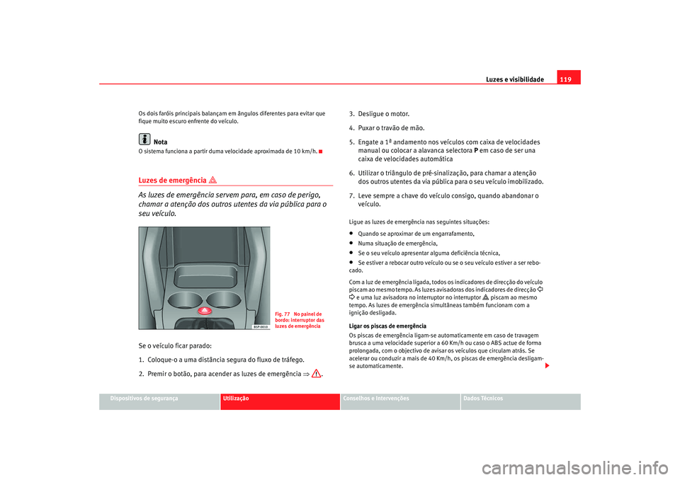 Seat Altea 2008 Manual do proprietário (in Portuguese) Luzes e visibilidade119
Dispositivos de segurança
Utilização
Conselhos e Intervenções
Dados Técnicos
Os dois faróis principais balançam em ângulos diferentes para evitar que
fique muito escu Seat Altea 2008 Manual do proprietário (in Portuguese) Luzes e visibilidade119
Dispositivos de segurança
Utilização
Conselhos e Intervenções
Dados Técnicos
Os dois faróis principais balançam em ângulos diferentes para evitar que
fique muito escu