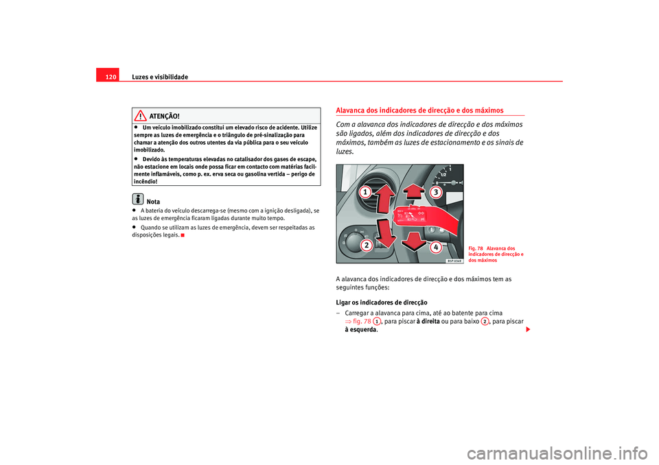 Seat Altea 2008 Manual do proprietário (in Portuguese) Luzes e visibilidade
120
ATENÇÃO!
•
Um veículo imobilizado constitui um elevado risco de acidente. Utilize
sempre as luzes de emergência e o triângulo de pré-sinalização para
chamar a aten Seat Altea 2008 Manual do proprietário (in Portuguese) Luzes e visibilidade
120
ATENÇÃO!
•
Um veículo imobilizado constitui um elevado risco de acidente. Utilize
sempre as luzes de emergência e o triângulo de pré-sinalização para
chamar a aten