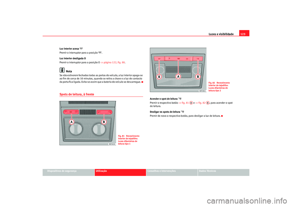 Seat Altea 2008 Manual do proprietário (in Portuguese) Luzes e visibilidade123
Dispositivos de segurança
Utilização
Conselhos e Intervenções
Dados Técnicos
Luz interior acesa
Premir o interruptor para a posição
.
Luz interior desligada O
Seat Altea 2008 Manual do proprietário (in Portuguese) Luzes e visibilidade123
Dispositivos de segurança
Utilização
Conselhos e Intervenções
Dados Técnicos
Luz interior acesa
Premir o interruptor para a posição
.
Luz interior desligada O
