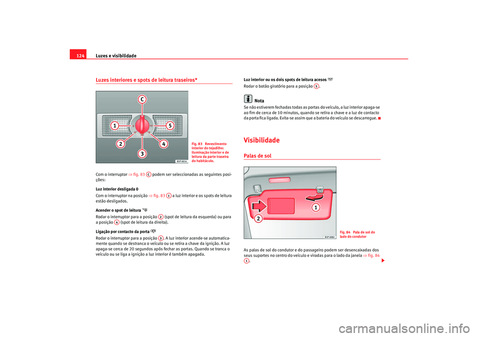 Seat Altea 2008 Manual do proprietário (in Portuguese) Luzes e visibilidade
124Luzes interiores e spots de leitura traseiros* Com o interruptor ⇒fig. 83 podem ser seleccionadas as seguintes posi-
ções:
Luz interior desligada 0
Com o interruptor na Seat Altea 2008 Manual do proprietário (in Portuguese) Luzes e visibilidade
124Luzes interiores e spots de leitura traseiros* Com o interruptor ⇒fig. 83 podem ser seleccionadas as seguintes posi-
ções:
Luz interior desligada 0
Com o interruptor na