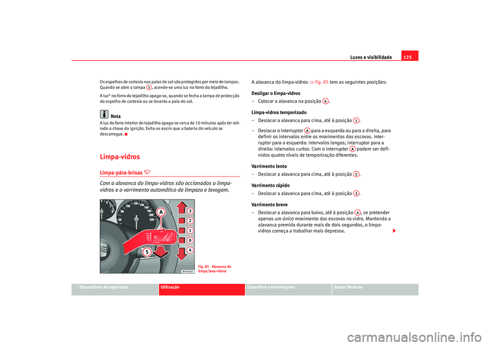Seat Altea 2008 Manual do proprietário (in Portuguese) Luzes e visibilidade125
Dispositivos de segurança
Utilização
Conselhos e Intervenções
Dados Técnicos
Os espelhos de cortesia nas palas de sol são protegidos por meio de tampas.
Quando se abre Seat Altea 2008 Manual do proprietário (in Portuguese) Luzes e visibilidade125
Dispositivos de segurança
Utilização
Conselhos e Intervenções
Dados Técnicos
Os espelhos de cortesia nas palas de sol são protegidos por meio de tampas.
Quando se abre