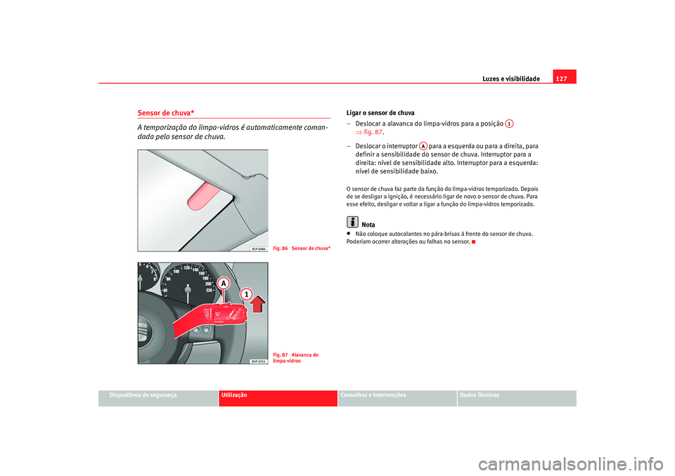 Seat Altea 2008 Manual do proprietário (in Portuguese) Luzes e visibilidade127
Dispositivos de segurança
Utilização
Conselhos e Intervenções
Dados Técnicos
Sensor de chuva*
A temporização do limpa-vidros é automaticamente coman-
dada pelo sensor Seat Altea 2008 Manual do proprietário (in Portuguese) Luzes e visibilidade127
Dispositivos de segurança
Utilização
Conselhos e Intervenções
Dados Técnicos
Sensor de chuva*
A temporização do limpa-vidros é automaticamente coman-
dada pelo sensor