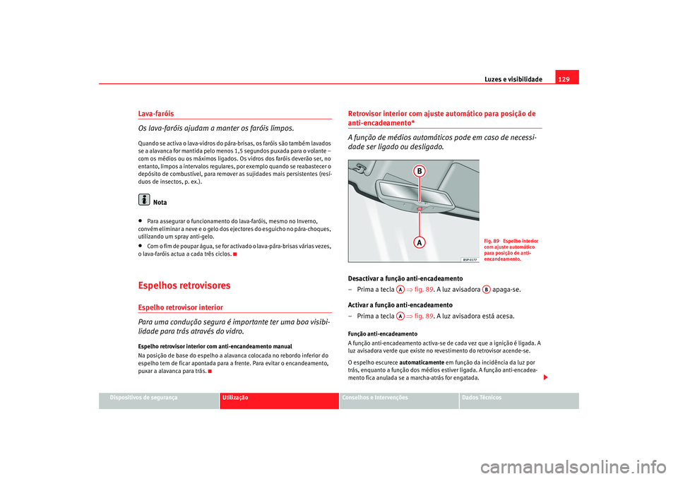 Seat Altea 2008 Manual do proprietário (in Portuguese) Luzes e visibilidade129
Dispositivos de segurança
Utilização
Conselhos e Intervenções
Dados Técnicos
Lava-faróis
Os lava-faróis ajudam a manter os faróis limpos.Quando se activa o lava-vidros Seat Altea 2008 Manual do proprietário (in Portuguese) Luzes e visibilidade129
Dispositivos de segurança
Utilização
Conselhos e Intervenções
Dados Técnicos
Lava-faróis
Os lava-faróis ajudam a manter os faróis limpos.Quando se activa o lava-vidros