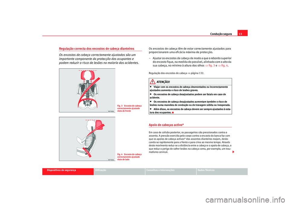 Seat Altea 2008 Manual do proprietário (in Portuguese) Condução segura13
Dispositivos de segurança
Utilização
Conselhos e Intervenções
Dados Técnicos
Regulação correcta dos encostos de cabeça dianteiros
Os encostos de cabeça correctamente ajus Seat Altea 2008 Manual do proprietário (in Portuguese) Condução segura13
Dispositivos de segurança
Utilização
Conselhos e Intervenções
Dados Técnicos
Regulação correcta dos encostos de cabeça dianteiros
Os encostos de cabeça correctamente ajus