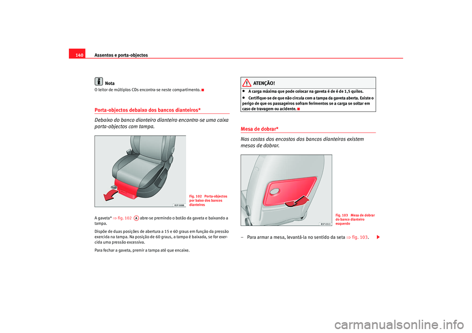 Seat Altea 2008  Manual do proprietário (in Portuguese)  Assentos e porta-objectos
140
NotaO leitor de múltiplos CDs en contra-se neste compartimento.Porta-objectos debaixo dos bancos dianteiros* 
Debaixo do banco dianteiro dianteiro encontra-se uma caixa 