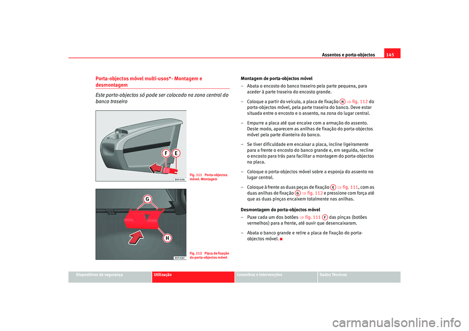 Seat Altea 2008  Manual do proprietário (in Portuguese)  Assentos e porta-objectos145
Dispositivos de segurança
Utilização
Conselhos e Intervenções
Dados Técnicos
Porta-objectos móvel multi-usos*- Montagem e desmontagem
Este porta-objectos só pode s
