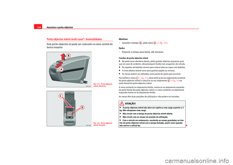 Seat Altea 2008  Manual do proprietário (in Portuguese)  Assentos e porta-objectos
146Porta-objectos móvel multi-usos*- Generalidades
Este porta-objectos só pode ser colocado na zona central do 
banco traseiro
Abertura
– Levante a tampa  , pela zona    