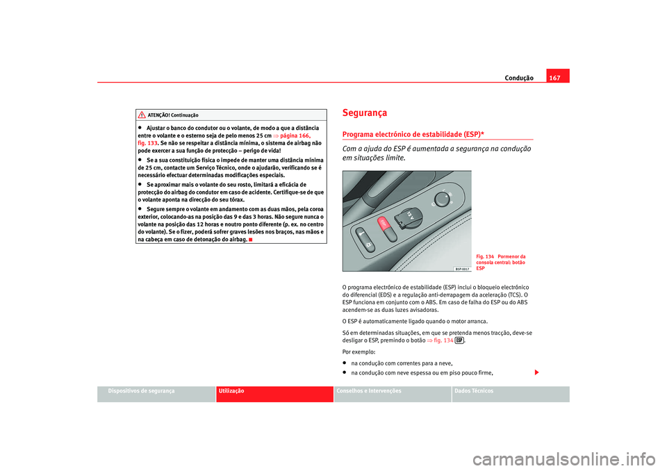 Seat Altea 2008  Manual do proprietário (in Portuguese)  Condução167
Dispositivos de segurança
Utilização
Conselhos e Intervenções
Dados Técnicos
•
Ajustar o banco do condutor ou o volante, de modo a que a distância 
entre o volante e o esterno s