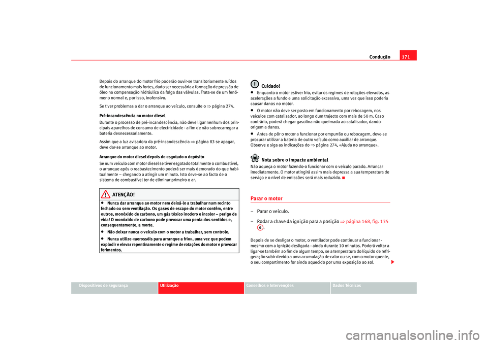 Seat Altea 2008  Manual do proprietário (in Portuguese)  Condução171
Dispositivos de segurança
Utilização
Conselhos e Intervenções
Dados Técnicos
Depois do arranque do motor frio po
derão ouvir-se transitoriamente ruídos 
de funcionamento mais for