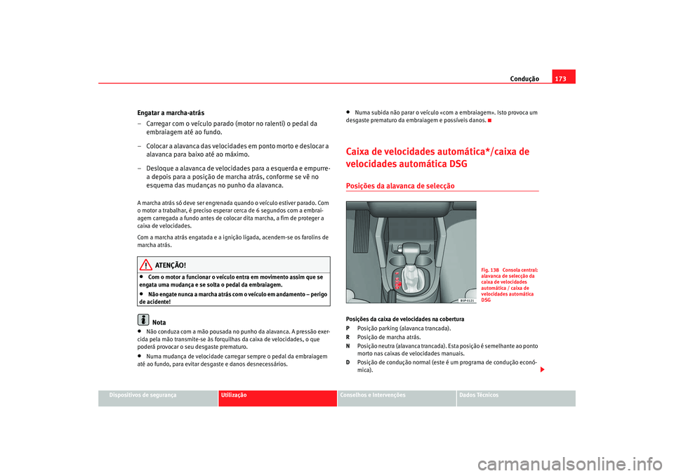Seat Altea 2008  Manual do proprietário (in Portuguese)  Condução173
Dispositivos de segurança
Utilização
Conselhos e Intervenções
Dados Técnicos
Engatar a marcha-atrás
– Carregar com o veículo parado (motor no ralenti) o pedal da 
embraiagem at