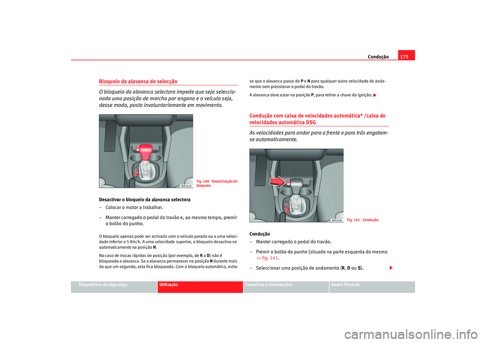 Seat Altea 2008  Manual do proprietário (in Portuguese)  Condução175
Dispositivos de segurança
Utilização
Conselhos e Intervenções
Dados Técnicos
Bloqueio da alavanca de selecção
O bloqueio da alavanca selectora impede que seja seleccio-
nada uma 