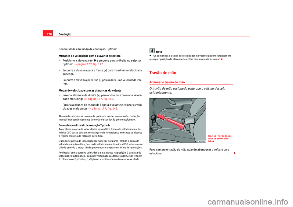 Seat Altea 2008  Manual do proprietário (in Portuguese)  Condução
178
Generalidades do modo de condução Tiptronic
Mudança de velocidade com a alavanca selectora
– Posicione a alavanca em  D e empurre para a direita no selector 
tiptronic  ⇒página 