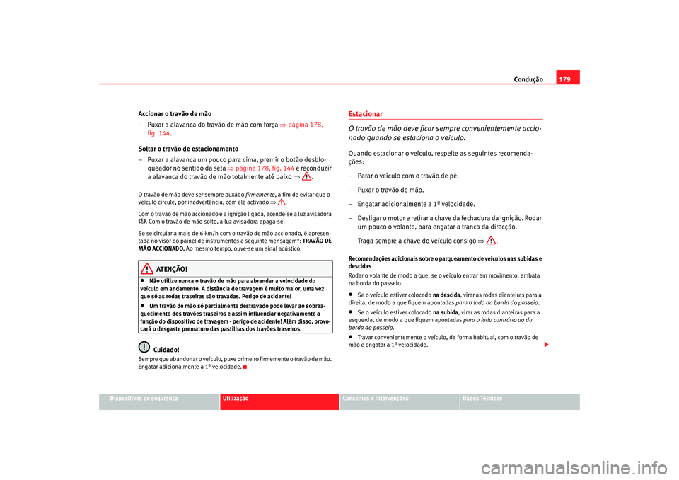 Seat Altea 2008  Manual do proprietário (in Portuguese)  Condução179
Dispositivos de segurança
Utilização
Conselhos e Intervenções
Dados Técnicos
Accionar o travão de mão
– Puxar a alavanca do travão de mão com força  ⇒página 178, 
fig. 14
