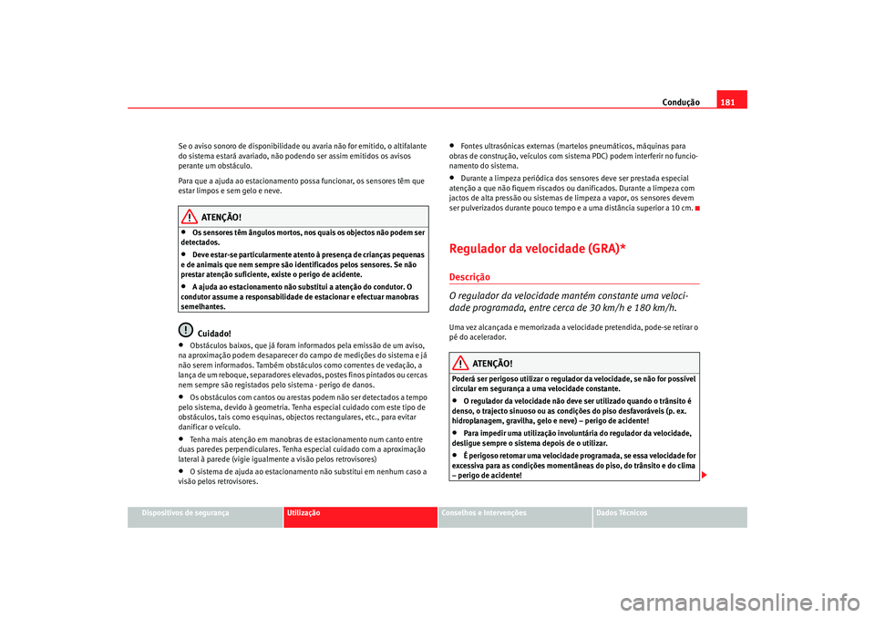 Seat Altea 2008  Manual do proprietário (in Portuguese)  Condução181
Dispositivos de segurança
Utilização
Conselhos e Intervenções
Dados Técnicos
Se o aviso sonoro de disponibilidade ou
 avaria não for emitido, o altifalante 
do sistema estará ava